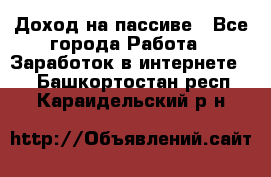 Доход на пассиве - Все города Работа » Заработок в интернете   . Башкортостан респ.,Караидельский р-н